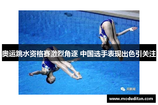 奥运跳水资格赛激烈角逐 中国选手表现出色引关注