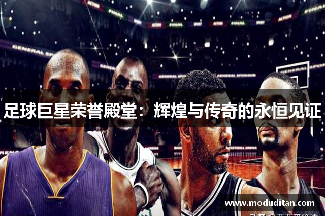 足球巨星荣誉殿堂：辉煌与传奇的永恒见证