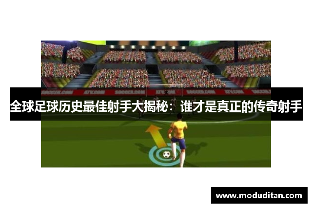 全球足球历史最佳射手大揭秘：谁才是真正的传奇射手