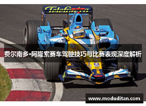 费尔南多·阿隆索赛车驾驶技巧与比赛表现深度解析
