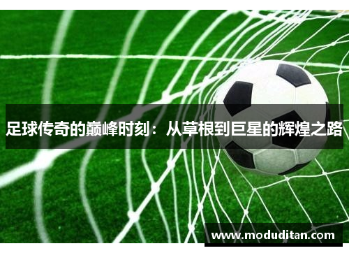 足球传奇的巅峰时刻：从草根到巨星的辉煌之路