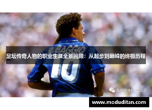 足坛传奇人物的职业生涯全景回顾：从起步到巅峰的终极历程