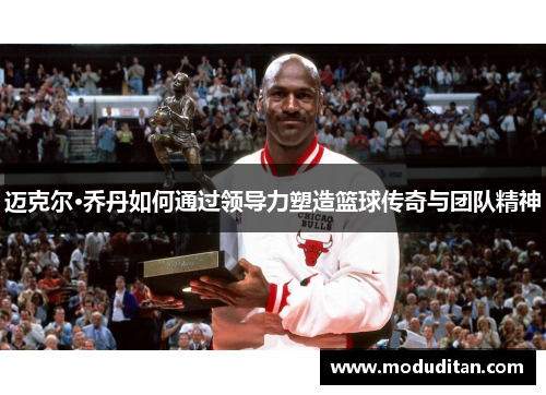 迈克尔·乔丹如何通过领导力塑造篮球传奇与团队精神