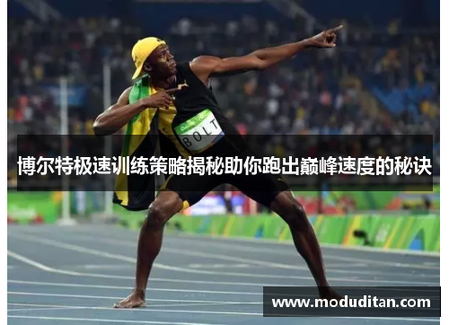 博尔特极速训练策略揭秘助你跑出巅峰速度的秘诀