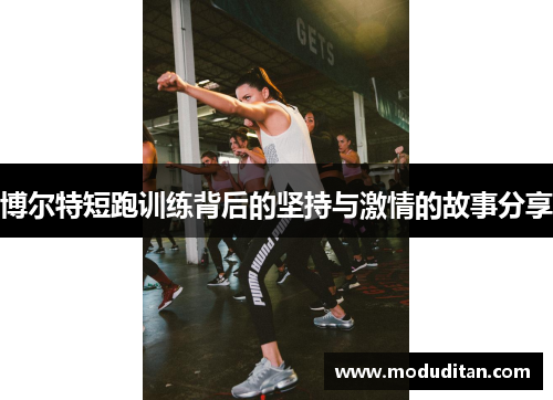 博尔特短跑训练背后的坚持与激情的故事分享