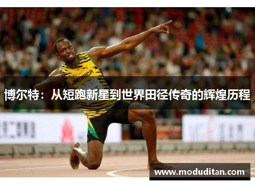 博尔特：从短跑新星到世界田径传奇的辉煌历程