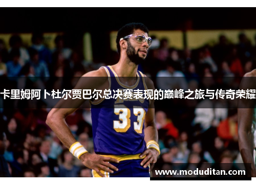 卡里姆阿卜杜尔贾巴尔总决赛表现的巅峰之旅与传奇荣耀