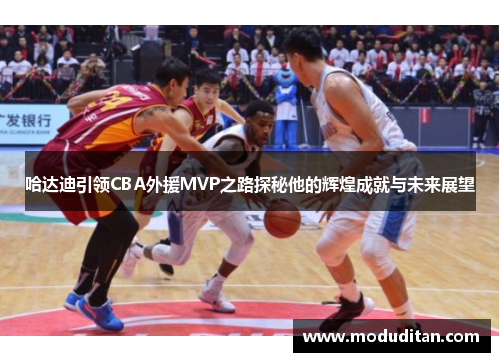 哈达迪引领CBA外援MVP之路探秘他的辉煌成就与未来展望