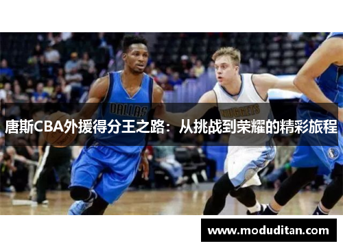 唐斯CBA外援得分王之路：从挑战到荣耀的精彩旅程